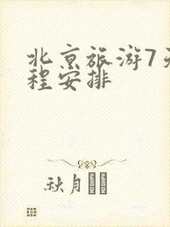 北京旅游7天行程安排 北京旅游7天行程安排