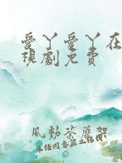 爱丫爱丫在线电视剧免费 爱丫爱丫在线电视剧免费