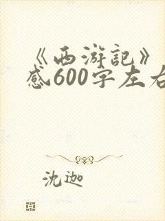 《西游记》读后感600字左右初一 《西游记》读后感600字左右初一