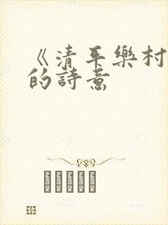 《清平乐村居》的诗意