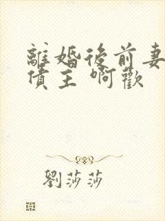 离婚后前妻成了债主 啊欢