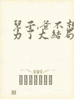 儿子,爸不想努力了大结局