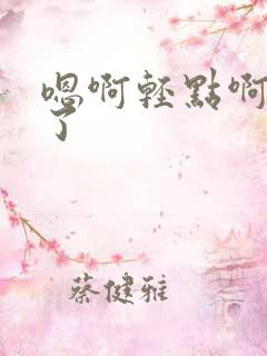 嗯啊轻点啊不要了