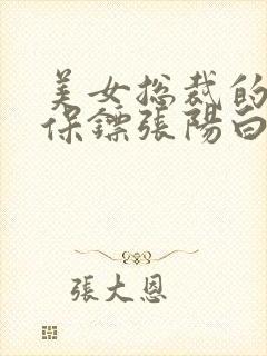 美女总裁的贴身保镖张阳白苑情