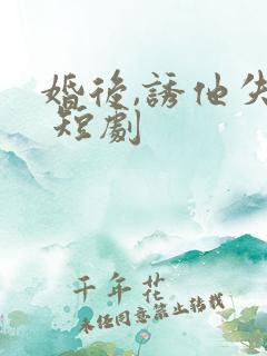 婚后,诱他失控 短剧
