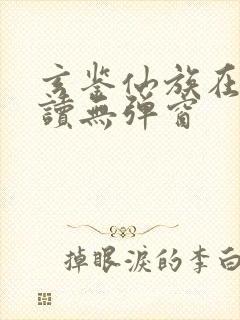 玄鉴仙族在线阅读无弹窗