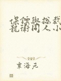保镖与总裁神级龙卫同人小说
