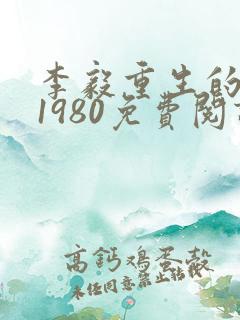 李毅重生的小说1980免费阅读