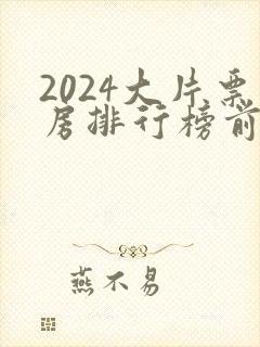 2024大片票房排行榜前十名电影
