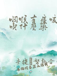 咽喉有痰咳不出吃什么药