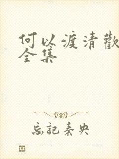 何以渡清欢短剧全集