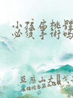 小孩扁桃体肿大必须手术吗