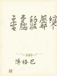 免费的压缩软件电脑版哪个好