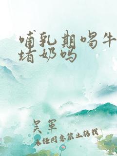 哺乳期喝牛奶会堵奶吗