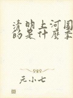 清明上河图描绘的是什么季节的景象