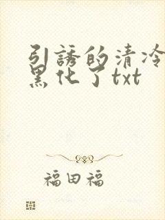 引诱的清冷男主黑化了txt