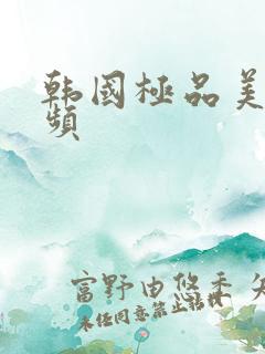 韩国极品美女视频