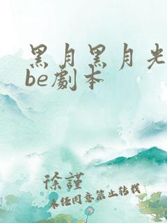 黑月黑月光拿稳be剧本