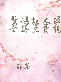 惊鸿故人归短剧全集免费观看高清版