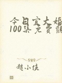 今日宜大婚短剧100集免费观看