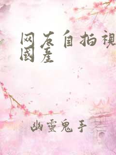 网友自拍视频 国产