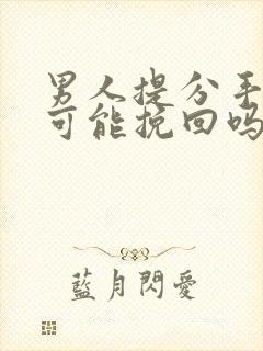 男人提分手还有可能挽回吗