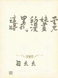 这里的妹子想攻略我漫画免费观看漫画