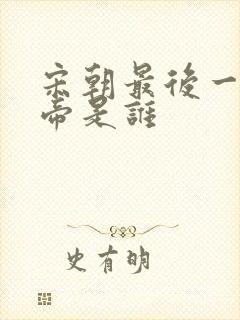 宋朝最后一位皇帝是谁