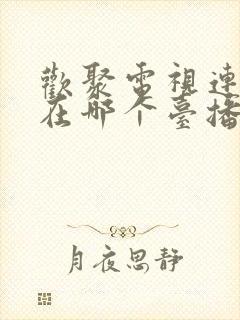 欢聚电视连续剧在哪个台播放