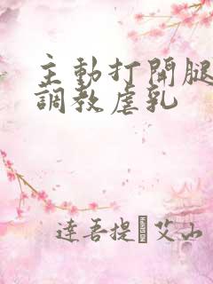主动打开腿惩罚调教虐乳