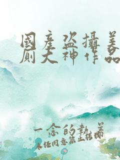 国产盗摄美女如厕大神作品在线观看