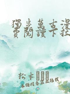 独步万古漫画免费阅读下拉式