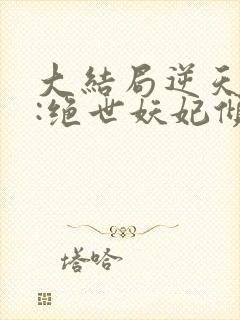 大结局逆天萌兽:绝世妖妃倾天下章节