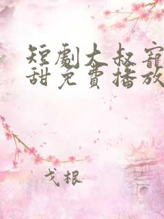 短剧大叔宠妻超甜免费播放