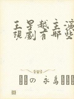 王星越主演的电视剧有哪些