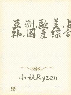 亚洲,欧美,日韩,国产综合