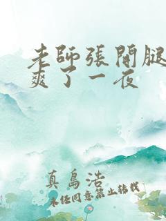 老师张开腿让我爽了一夜