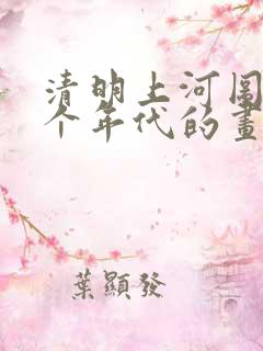 清明上河图是哪个年代的画