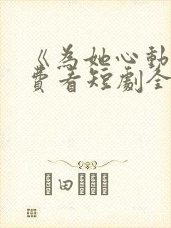 《为她心动》免费看短剧全集
