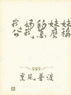 我妈的妹妹的老公我怎么称呼