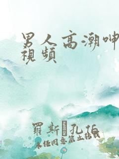 男人高潮呻吟声视频