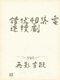 错伏40集电视连续剧 错伏40集电视连续剧