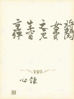 重生之女将星无弹窗免费阅读