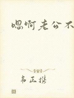 嗯啊老公不要停