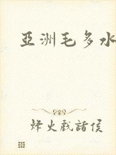 亚洲毛多水多