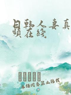 日韩人妻真品视频在线 日韩人妻真品视频在线