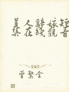 美人辞嫁短剧全集在线观看