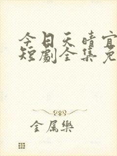 今日天晴宜爱你短剧全集免费观看