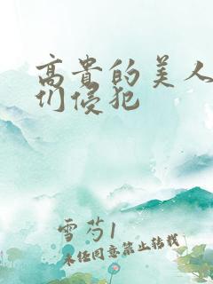 高贵的美人妻被们侵犯