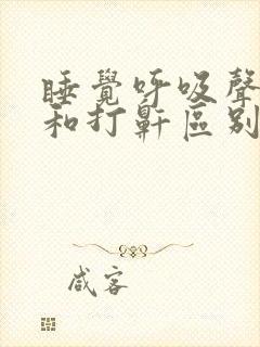 睡觉呼吸声很重和打鼾区别